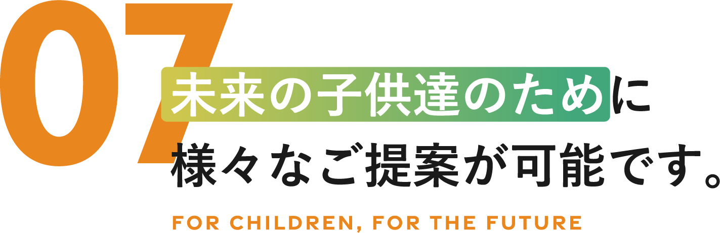 未来の子供達のために様々なご提案が可能です。